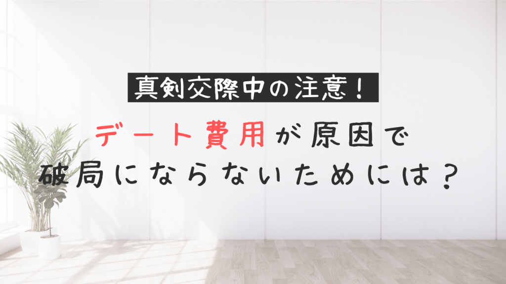 【真剣交際中のデート費用問題】破局を防ぐには？