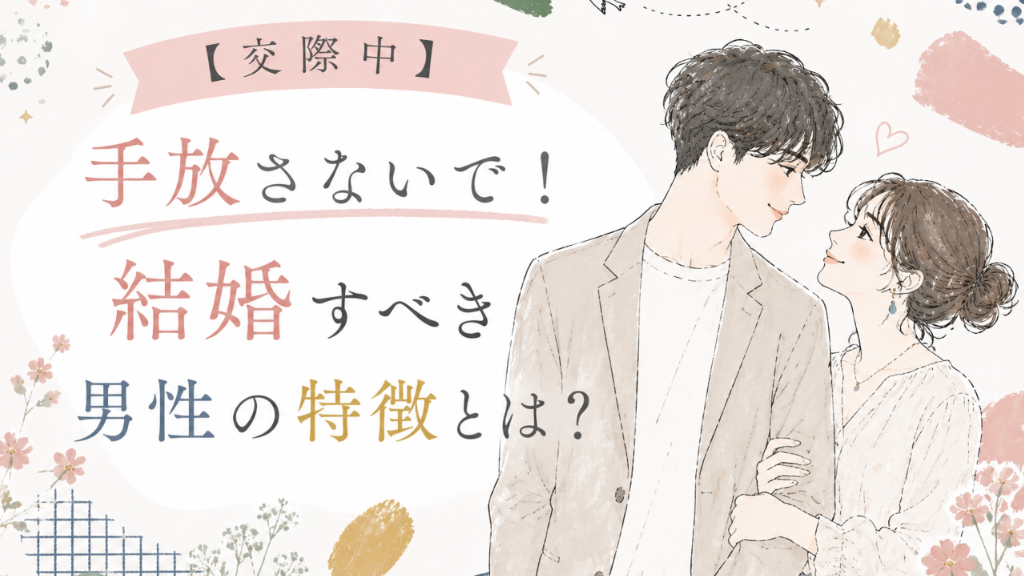 【交際中】手放さないで！結婚すべき男性の特徴とは？｜刈谷市・三河の結婚相談所が解説